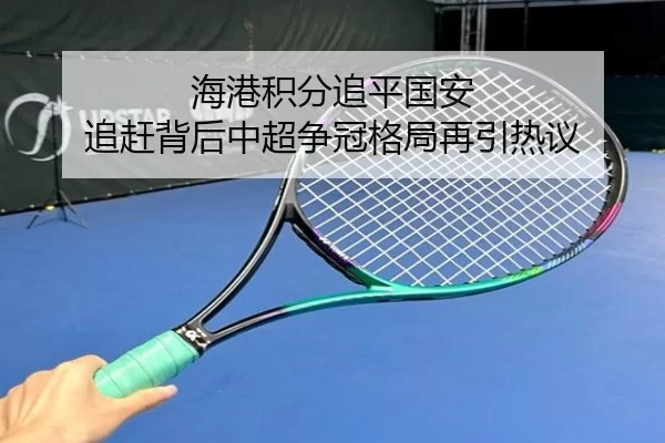 海港积分追平国安 追赶背后中超争冠格局再引热议